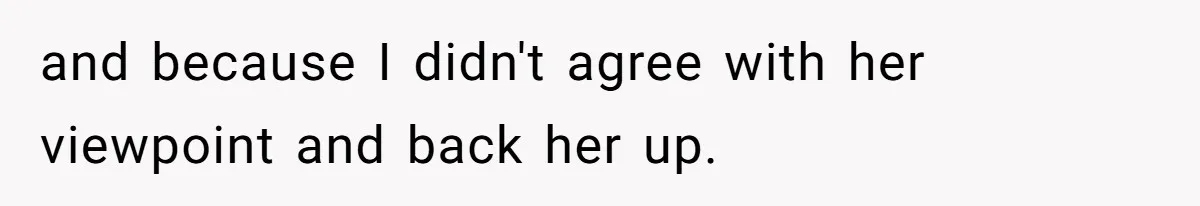and because I didn't agree with her viewpoint and back her up.