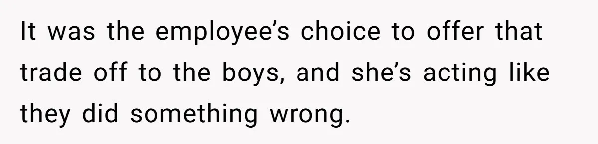 It was the employee’s choice to offer that trade off to the boys, and she’s acting like they did something wrong.