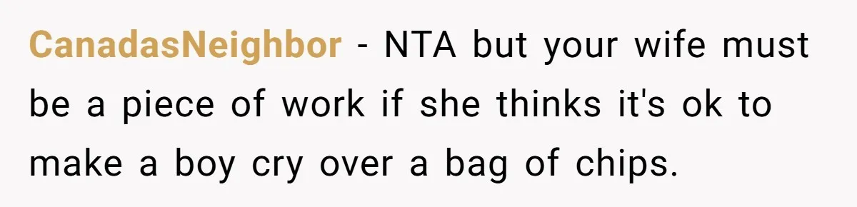CanadasNeighbor − NTA but your wife must be a piece of work if she thinks it's ok to make a boy cry over a bag of chips.
