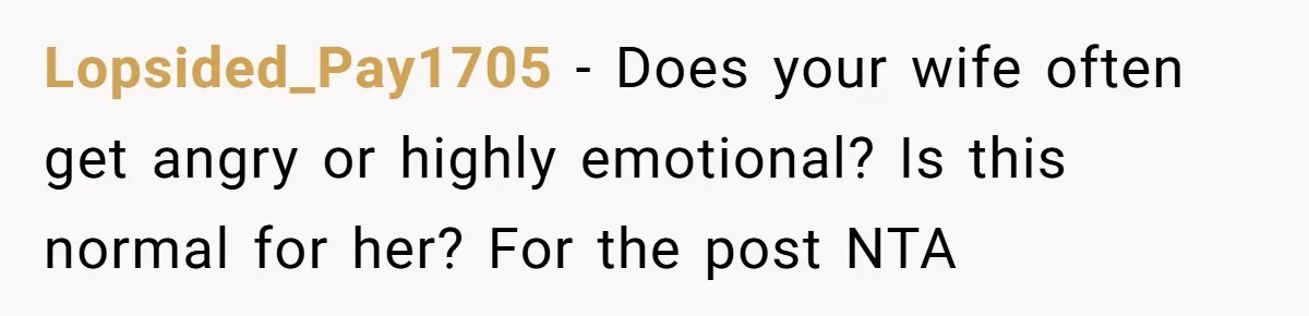 Lopsided_Pay1705 − Does your wife often get angry or highly emotional? Is this normal for her? For the post NTA