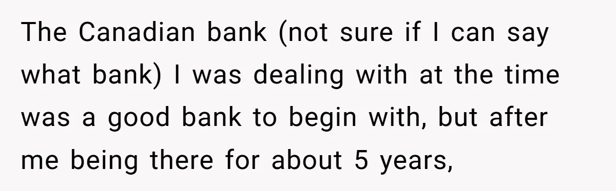 The Canadian bank (not sure if I can say what bank) I was dealing with at the time was a good bank to begin with, but after me being there...