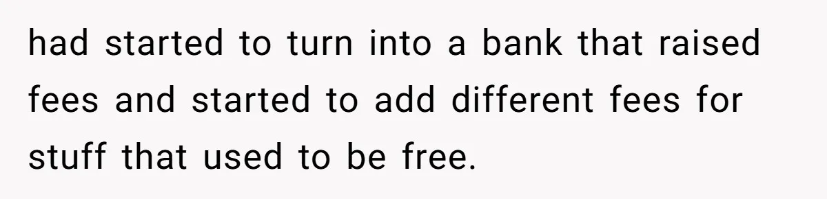 had started to turn into a bank that raised fees and started to add different fees for stuff that used to be free.