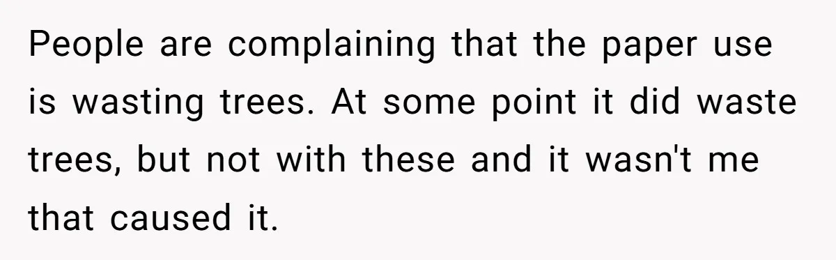 People are complaining that the paper use is wasting trees. At some point it did waste trees, but not with these and it wasn't me that caused it.