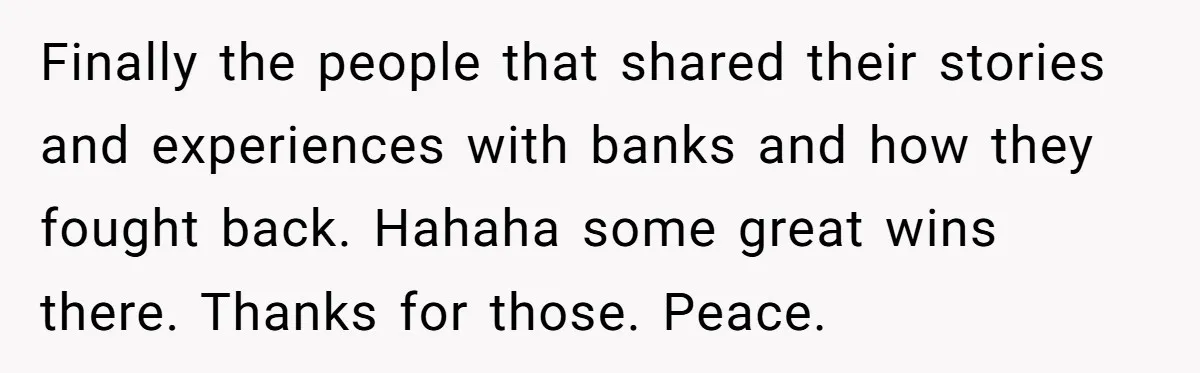 Finally the people that shared their stories and experiences with banks and how they fought back. Hahaha some great wins there. Thanks for those. Peace.