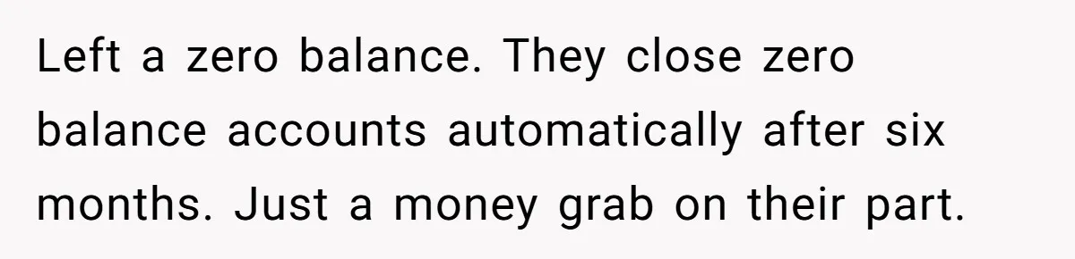 Left a zero balance. They close zero balance accounts automatically after six months. Just a money grab on their part.
