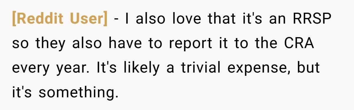 [Reddit User] − I also love that it's an RRSP so they also have to report it to the CRA every year. It's likely a trivial expense, but it's something.