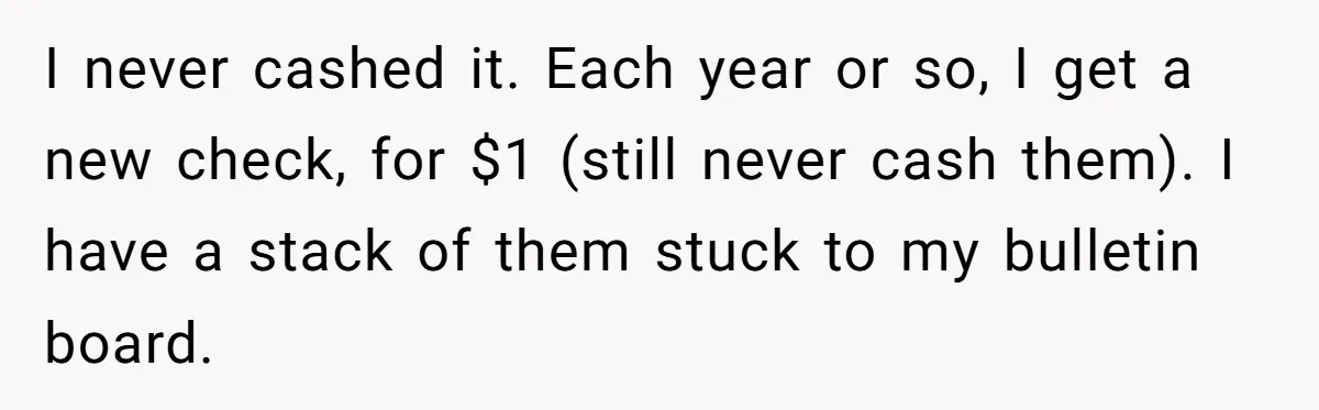I never cashed it. Each year or so, I get a new check, for $1 (still never cash them). I have a stack of them stuck to my bulletin board.