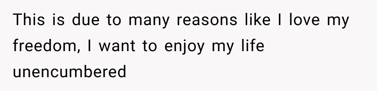 This is due to many reasons like I love my freedom, I want to enjoy my life unencumbered