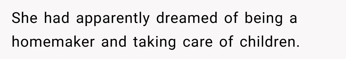 She had apparently dreamed of being a homemaker and taking care of children.