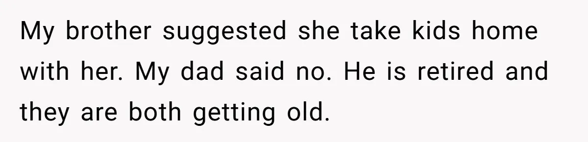 My brother suggested she take kids home with her. My dad said no. He is retired and they are both getting old.