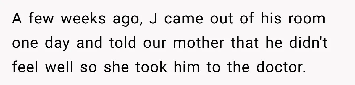 A few weeks ago, J came out of his room one day and told our mother that he didn't feel well so she took him to the doctor.
