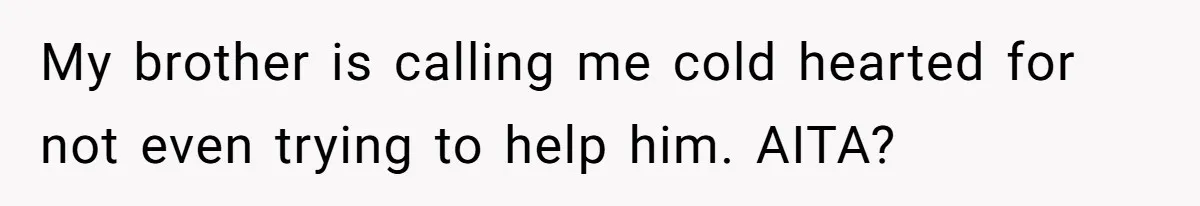 My brother is calling me cold hearted for not even trying to help him. AITA?