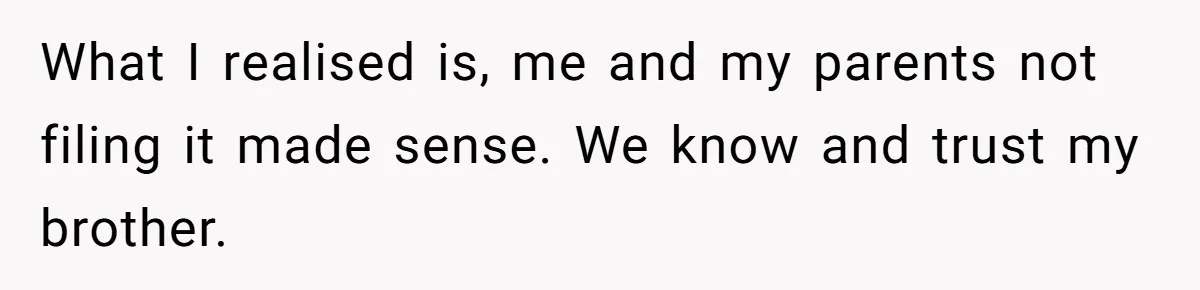 What I realised is, me and my parents not filing it made sense. We know and trust my brother.