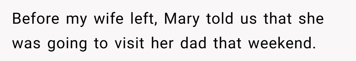Before my wife left, Mary told us that she was going to visit her dad that weekend.