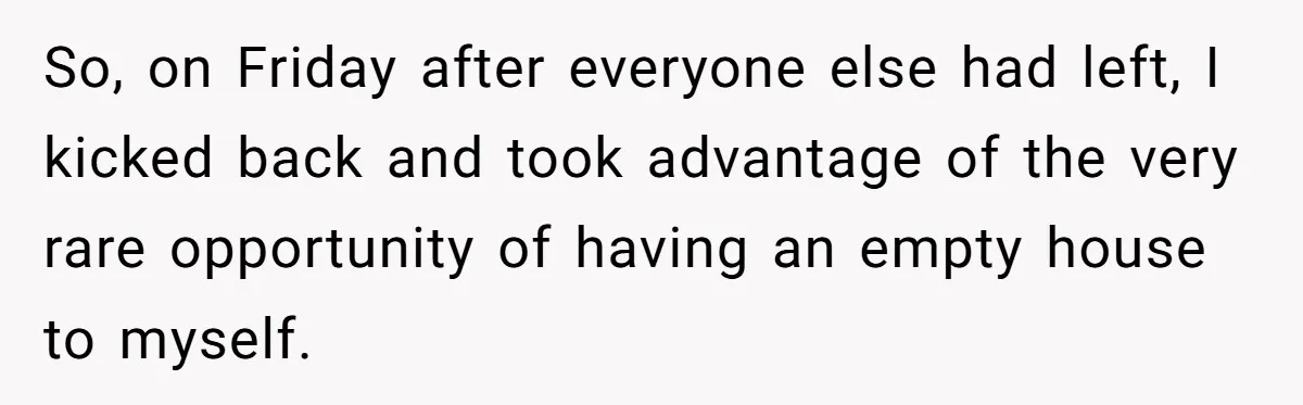 So, on Friday after everyone else had left, I kicked back and took advantage of the very rare opportunity of having an empty house to myself.