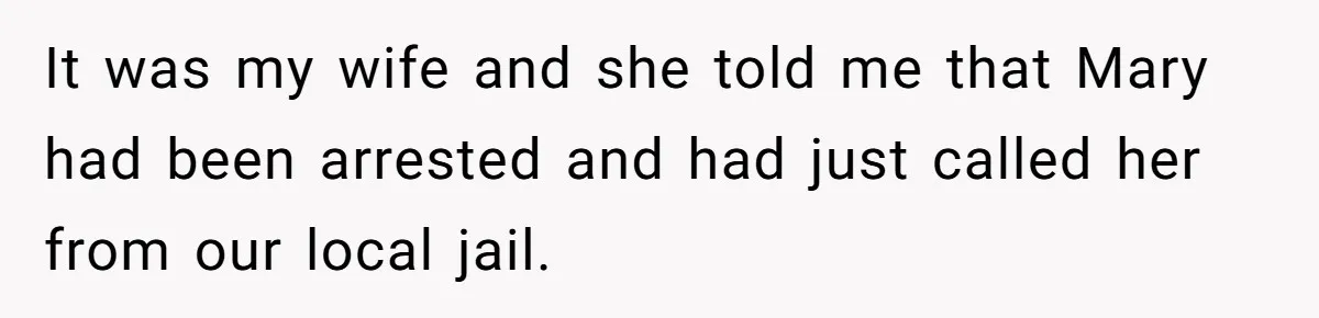 It was my wife and she told me that Mary had been arrested and had just called her from our local jail.