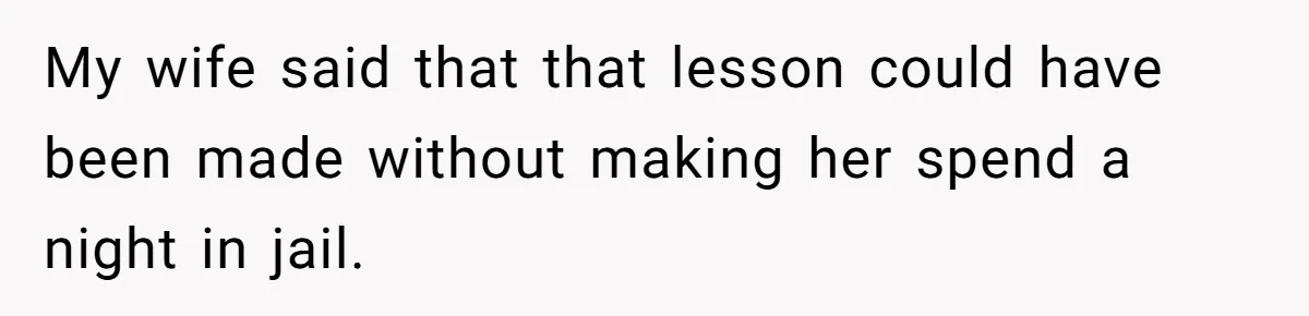 My wife said that that lesson could have been made without making her spend a night in jail.