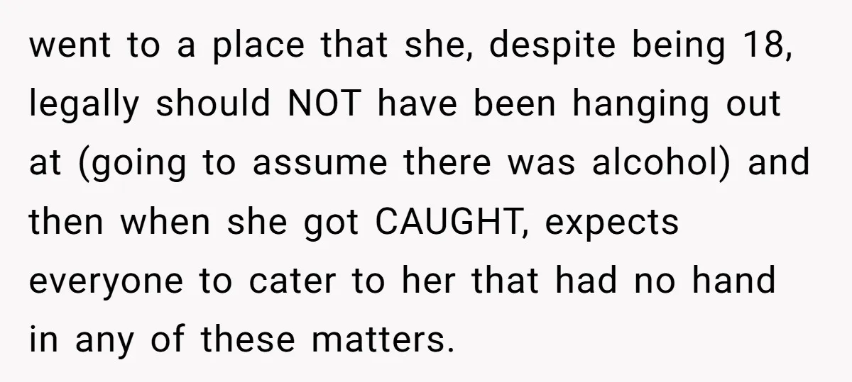 went to a place that she, despite being 18, legally should NOT have been hanging out at (going to assume there was alcohol) and then when she got CAUGHT, expects...