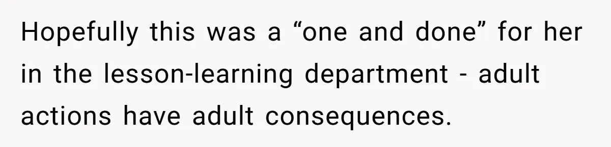 Hopefully this was a “one and done” for her in the lesson-learning department - adult actions have adult consequences.