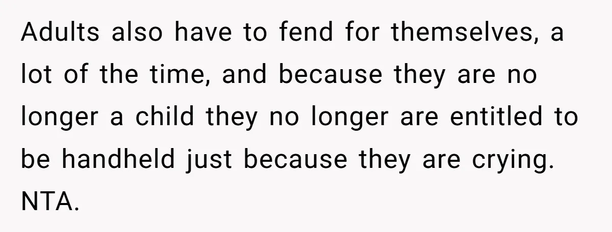 Adults also have to fend for themselves, a lot of the time, and because they are no longer a child they no longer are entitled to be handheld just because...