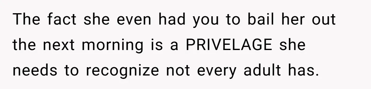The fact she even had you to bail her out the next morning is a PRIVELAGE she needs to recognize not every adult has.