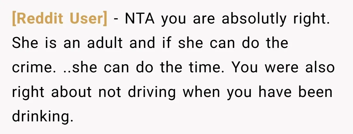 [Reddit User] − NTA you are absolutly right. She is an adult and if she can do the crime. ..she can do the time. You were also right about not...