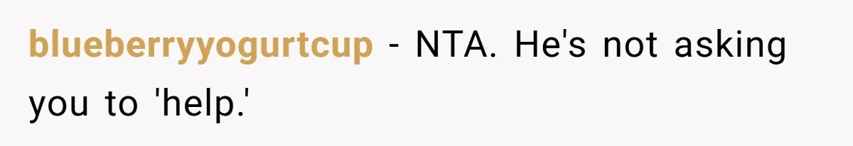 blueberryyogurtcup − NTA. He's not asking you to 'help.'