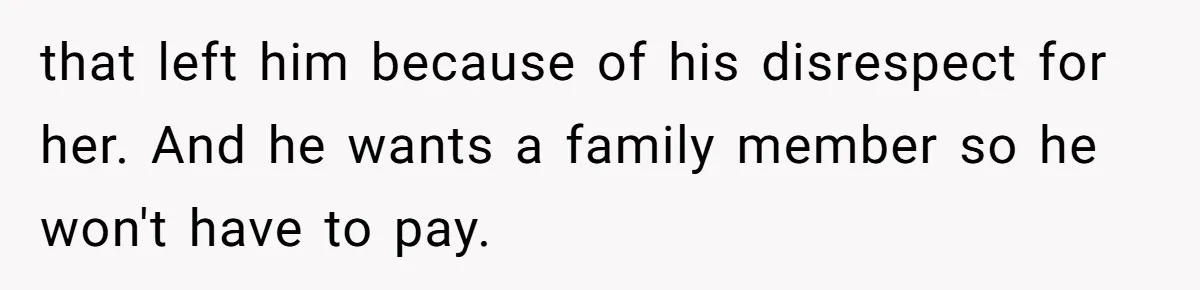 that left him because of his disrespect for her. And he wants a family member so he won't have to pay.