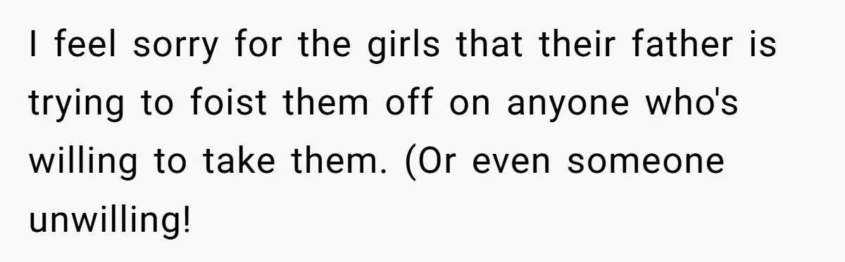 I feel sorry for the girls that their father is trying to foist them off on anyone who's willing to take them. (Or even someone unwilling!