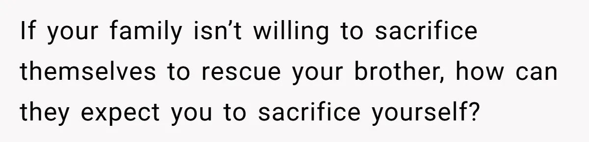 If your family isn’t willing to sacrifice themselves to rescue your brother, how can they expect you to sacrifice yourself?