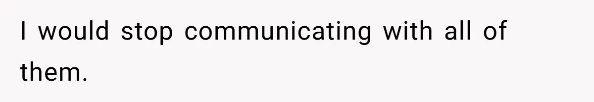 I would stop communicating with all of them.