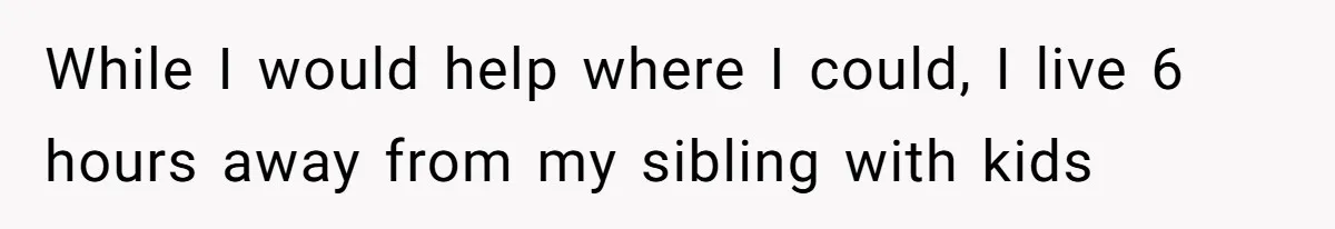 While I would help where I could, I live 6 hours away from my sibling with kids