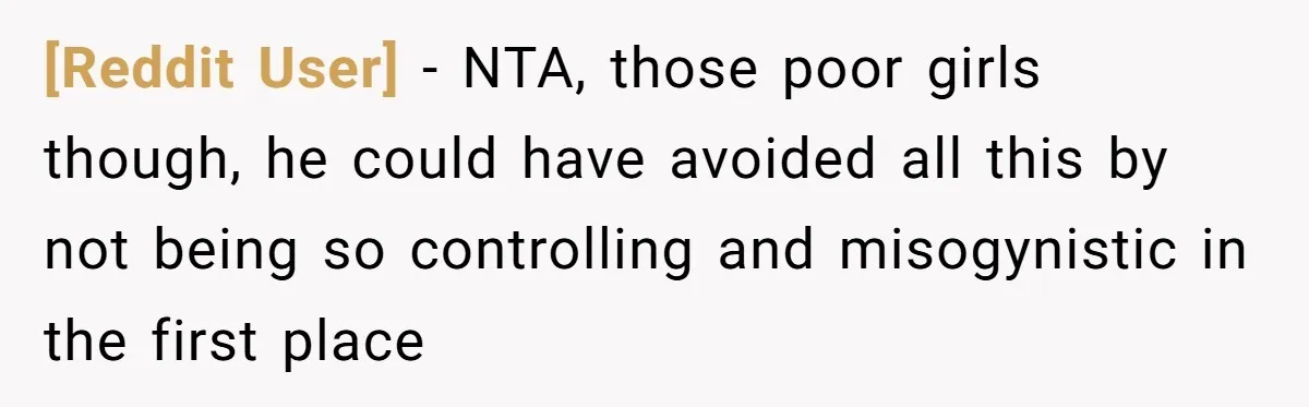 [Reddit User] − NTA, those poor girls though, he could have avoided all this by not being so controlling and misogynistic in the first place