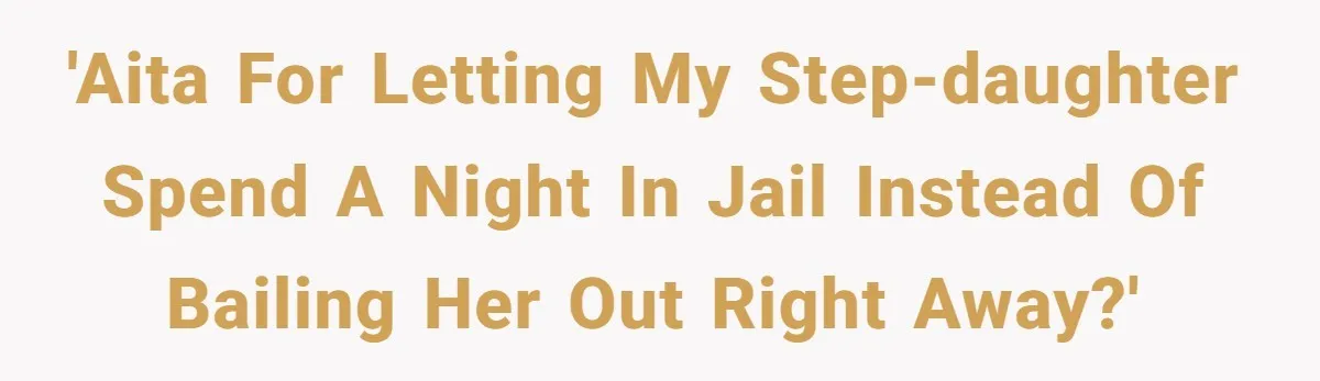 'AITA For letting my step-daughter spend a night in jail instead of bailing her out right away?'