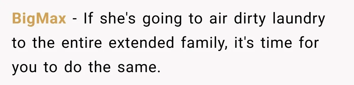 BigMax − If she's going to air dirty laundry to the entire extended family, it's time for you to do the same.