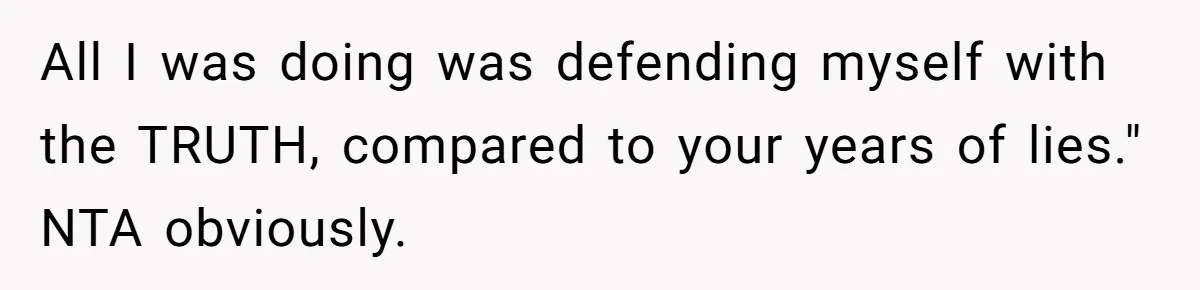 All I was doing was defending myself with the TRUTH, compared to your years of lies." NTA obviously.