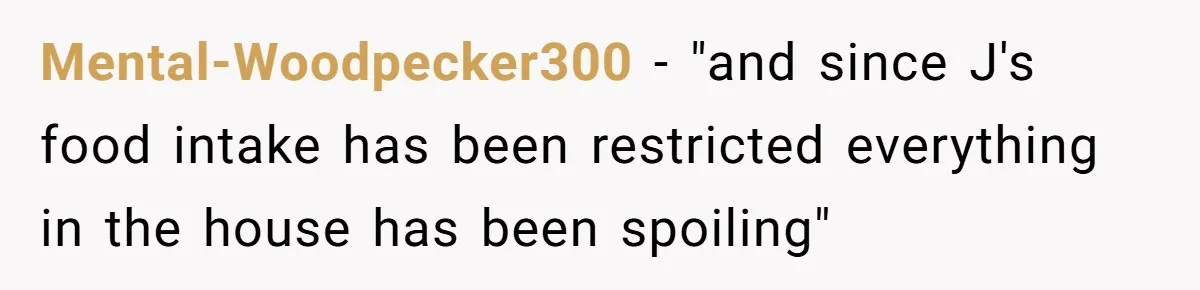 Mental-Woodpecker300 − "and since J's food intake has been restricted everything in the house has been spoiling"