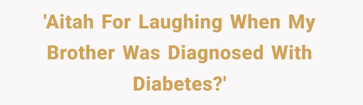 'AITAH For laughing when my brother was diagnosed with diabetes?'