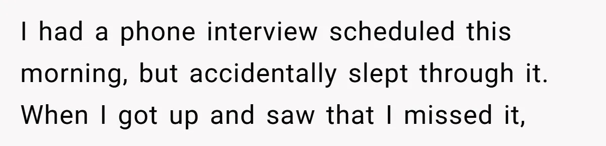 I had a phone interview scheduled this morning, but accidentally slept through it. When I got up and saw that I missed it,