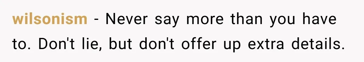 wilsonism − Never say more than you have to. Don't lie, but don't offer up extra details.