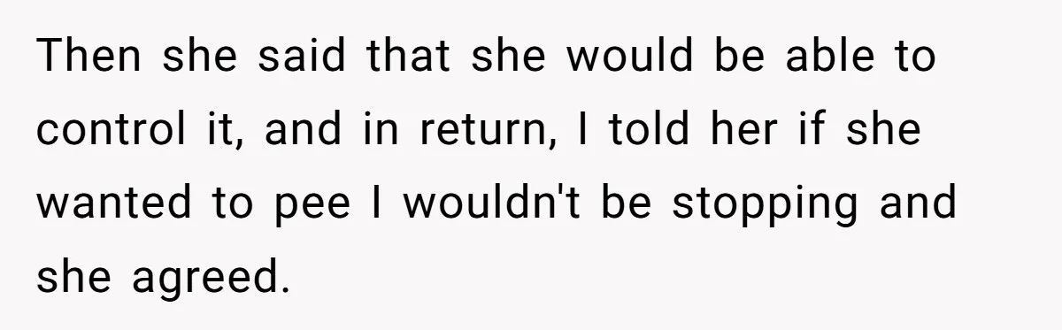 Then she said that she would be able to control it, and in return, I told her if she wanted to pee I wouldn't be stopping and she agreed.