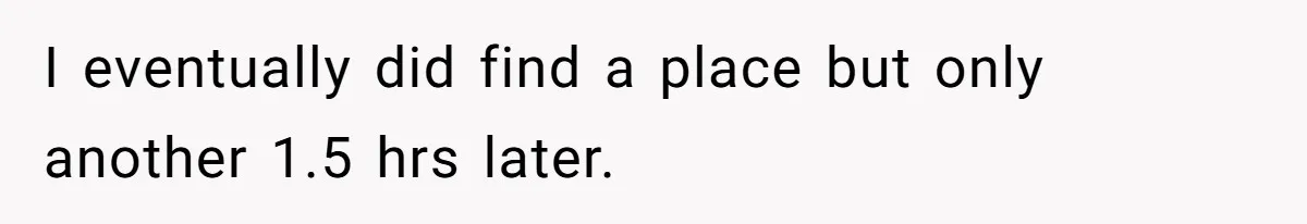 I eventually did find a place but only another 1.5 hrs later.