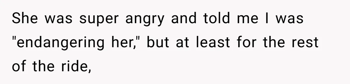 She was super angry and told me I was "endangering her," but at least for the rest of the ride,
