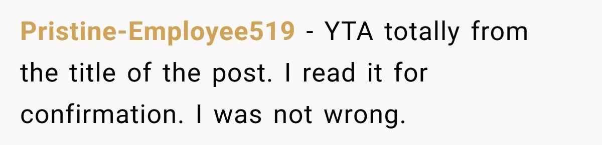 Pristine-Employee519 − YTA totally from the title of the post. I read it for confirmation. I was not wrong.