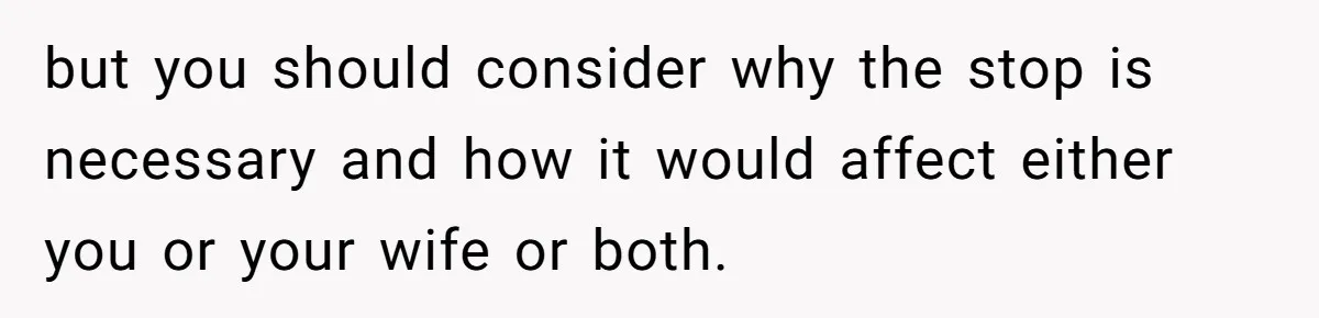 but you should consider why the stop is necessary and how it would affect either you or your wife or both.
