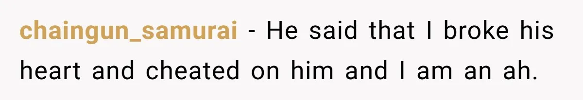 chaingun_samurai − He said that I broke his heart and cheated on him and I am an ah.