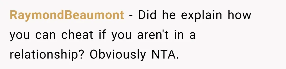 RaymondBeaumont − Did he explain how you can cheat if you aren't in a relationship? Obviously NTA.