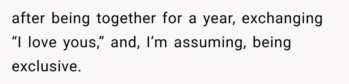 after being together for a year, exchanging “I love yous,” and, I’m assuming, being exclusive.