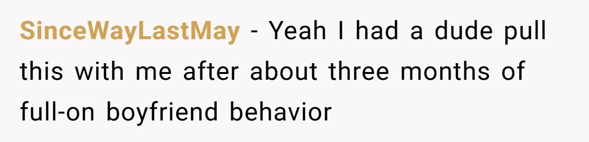SinceWayLastMay − Yeah I had a dude pull this with me after about three months of full-on boyfriend behavior