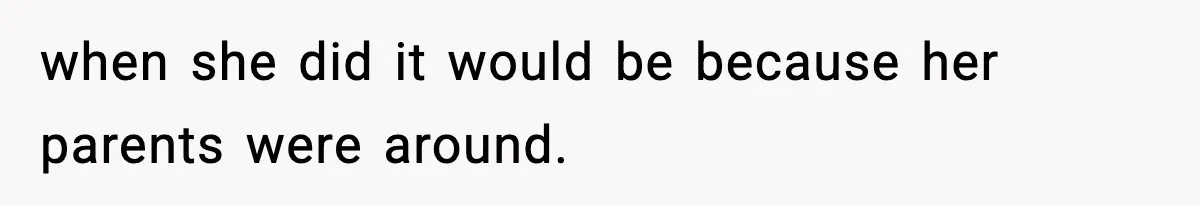 when she did it would be because her parents were around.
